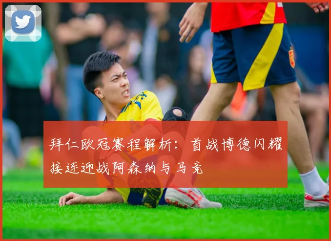 拜仁欧冠赛程解析：首战博德闪耀接连迎战阿森纳与马竞