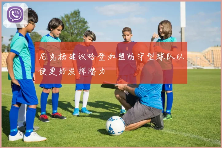 尼克杨建议哈登加盟防守型球队以便更好发挥潜力