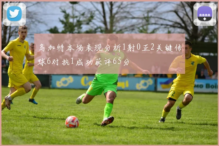 乌加特本场表现分析1射0正2关键传球6对抗1成功获评65分