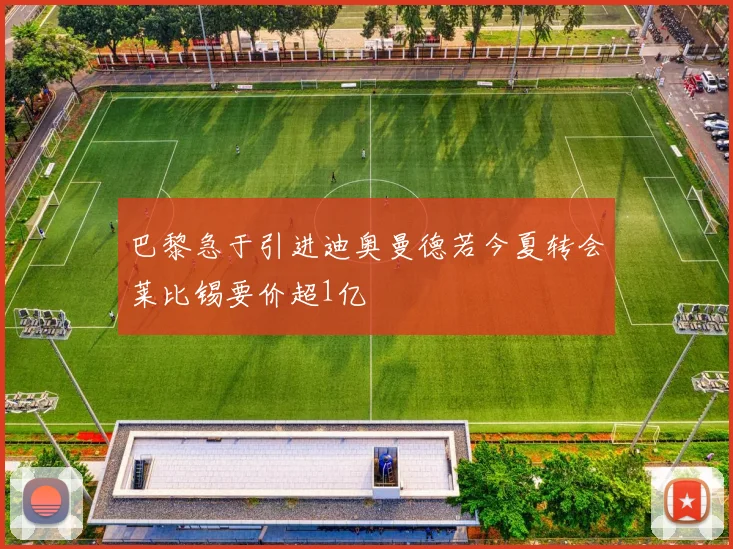 巴黎急于引进迪奥曼德若今夏转会莱比锡要价超1亿