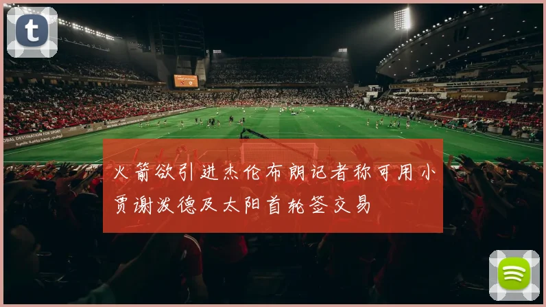 火箭欲引进杰伦布朗记者称可用小贾谢泼德及太阳首轮签交易