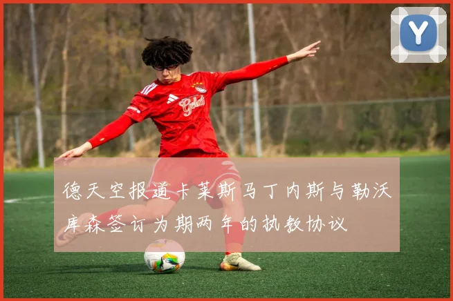 德天空报道卡莱斯马丁内斯与勒沃库森签订为期两年的执教协议