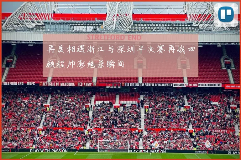 再度相遇浙江与深圳半决赛再战回顾程帅澎绝杀瞬间