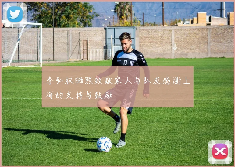 李弘权晒照致敬家人与队友感谢上海的支持与鼓励