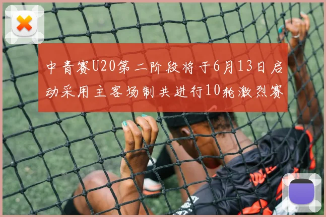 中青赛U20第二阶段将于6月13日启动采用主客场制共进行10轮激烈赛事