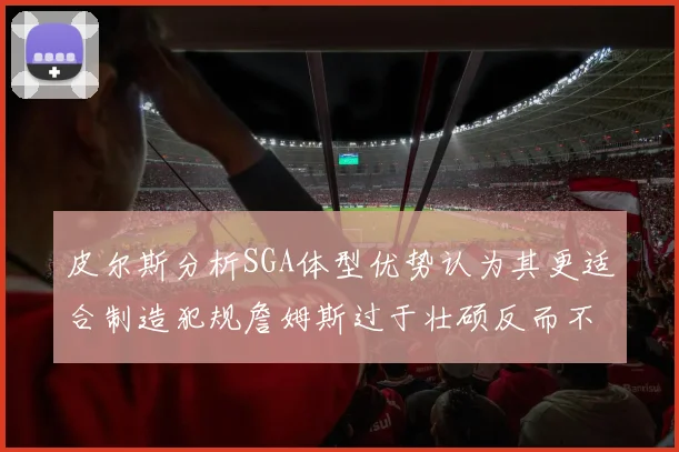 皮尔斯分析SGA体型优势认为其更适合制造犯规詹姆斯过于壮硕反而不利