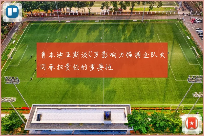 鲁本迪亚斯谈C罗影响力强调全队共同承担责任的重要性