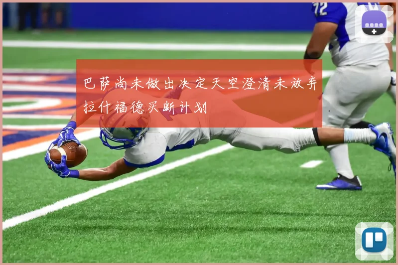 巴萨尚未做出决定天空澄清未放弃拉什福德买断计划