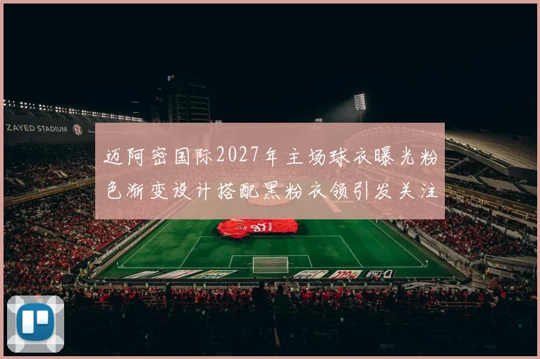 迈阿密国际2027年主场球衣曝光粉色渐变设计搭配黑粉衣领引发关注