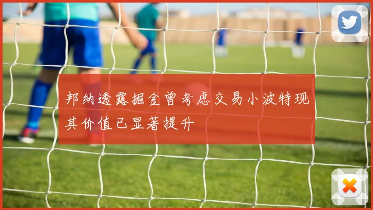 邦纳透露掘金曾考虑交易小波特现其价值已显著提升