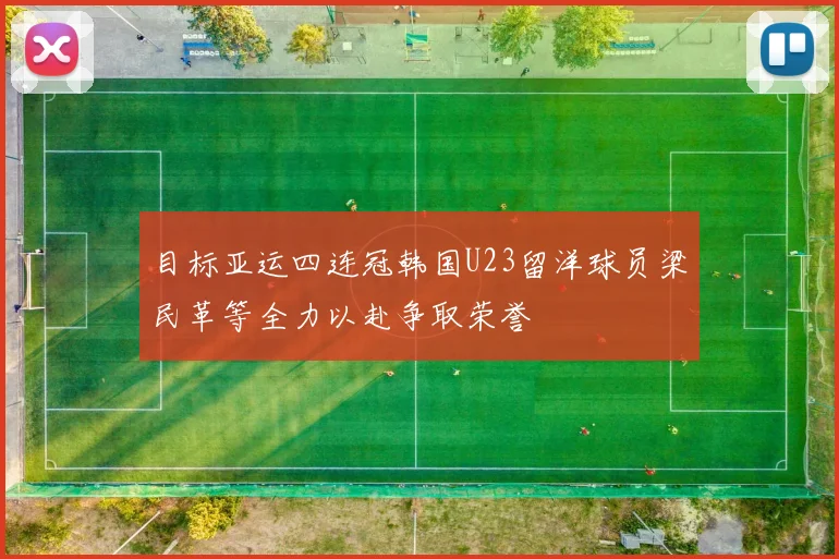 目标亚运四连冠韩国U23留洋球员梁民革等全力以赴争取荣誉