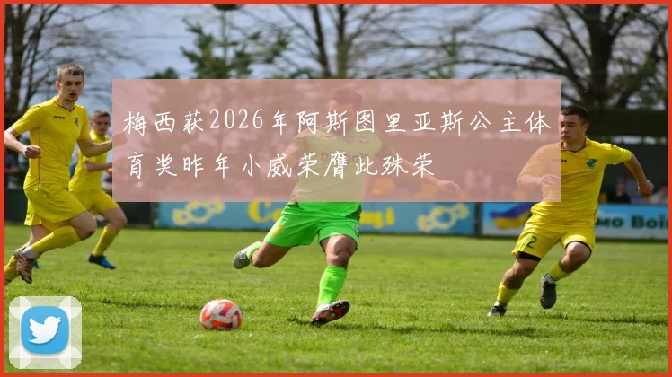 梅西获2026年阿斯图里亚斯公主体育奖昨年小威荣膺此殊荣