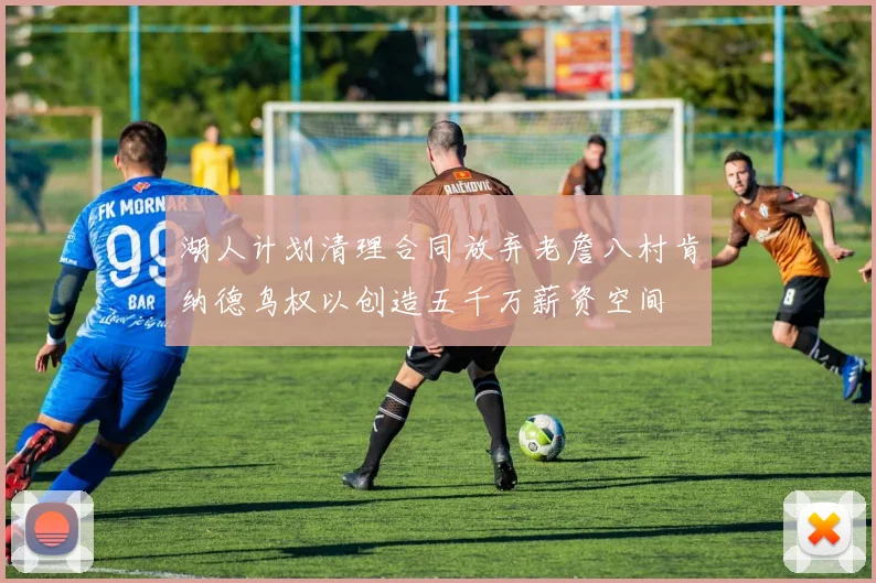 湖人计划清理合同放弃老詹八村肯纳德鸟权以创造五千万薪资空间