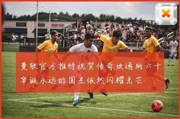 曼联官方推特祝贺传奇坎通纳六十华诞永远的国王依然闪耀光芒