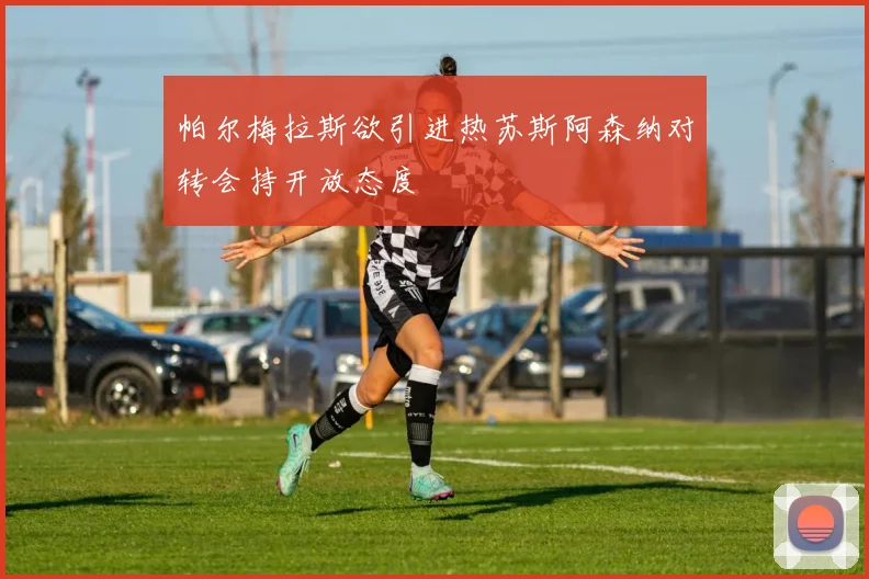 帕尔梅拉斯欲引进热苏斯阿森纳对转会持开放态度