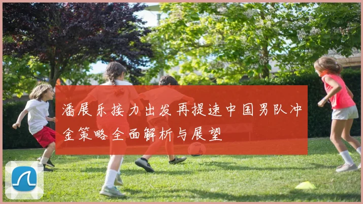 潘展乐接力出发再提速中国男队冲金策略全面解析与展望